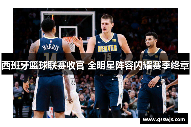 西班牙篮球联赛收官 全明星阵容闪耀赛季终章