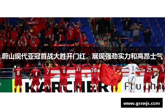 蔚山现代亚冠首战大胜开门红，展现强劲实力和高昂士气