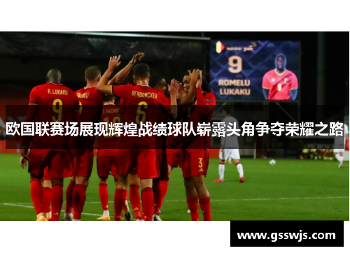 欧国联赛场展现辉煌战绩球队崭露头角争夺荣耀之路